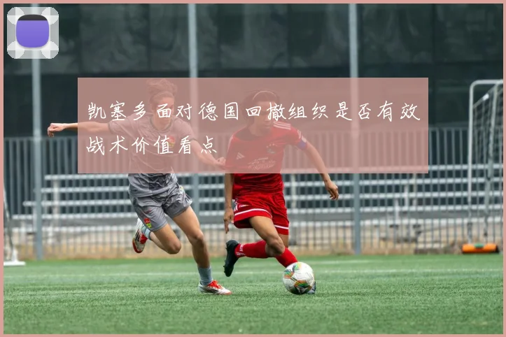 凯塞多面对德国回撤组织是否有效战术价值看点