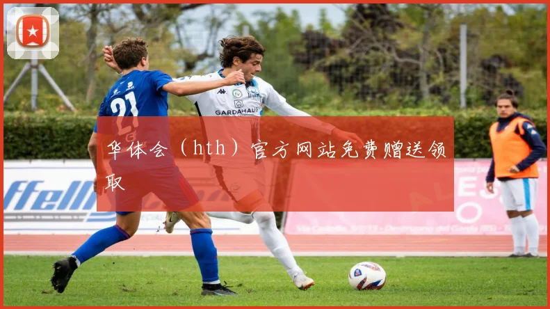 华体会(hth)官方网站免费赠送领取