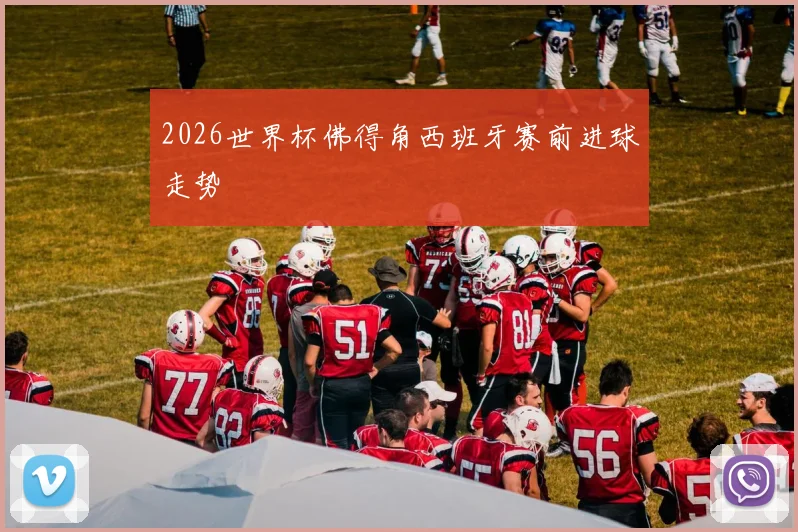 2026世界杯佛得角西班牙赛前进球走势