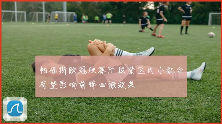 帕福斯欧冠联赛阶段禁区内小配合有望影响前锋回撤效果