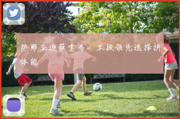 热那亚迎萨索洛，末段领先选择拼体能