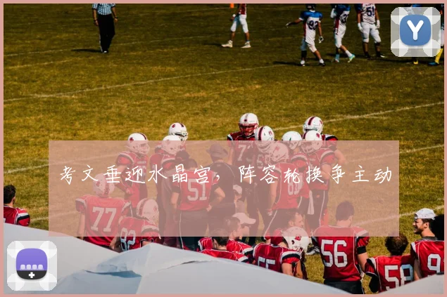 考文垂迎水晶宫，阵容轮换争主动