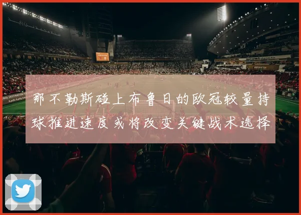 那不勒斯碰上布鲁日的欧冠较量持球推进速度或将改变关键战术选择