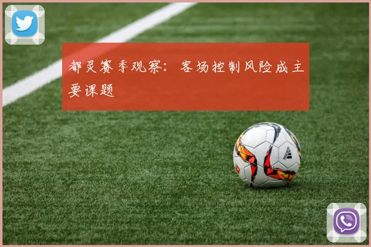 都灵赛季观察:客场控制风险成主要课题