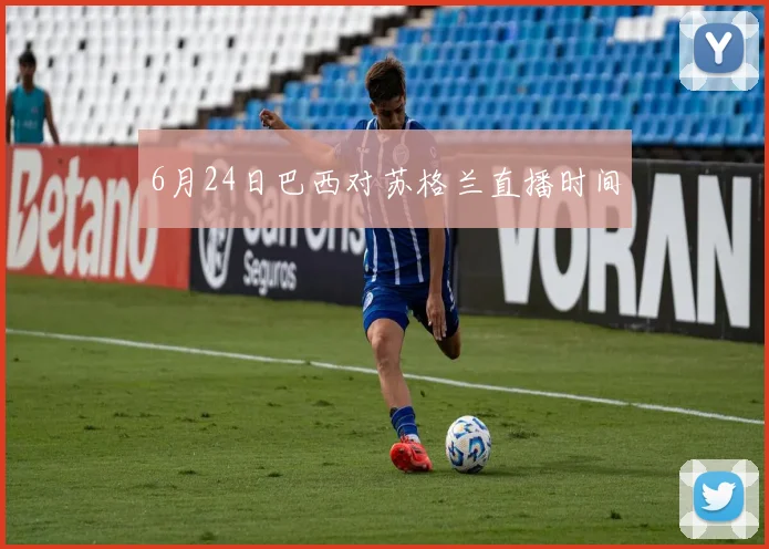 6月24日巴西对苏格兰直播时间