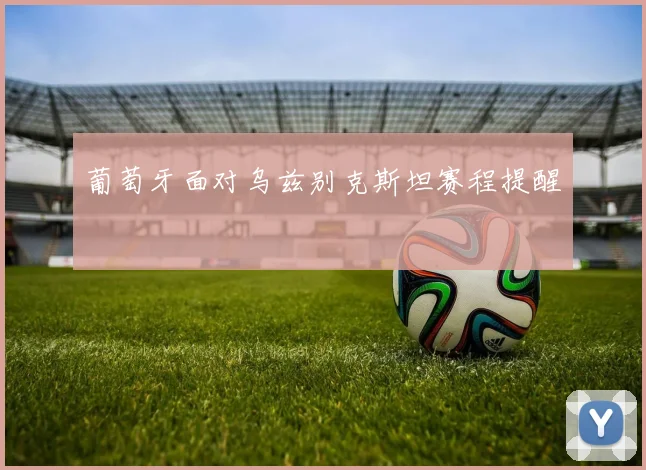 葡萄牙面对乌兹别克斯坦赛程提醒