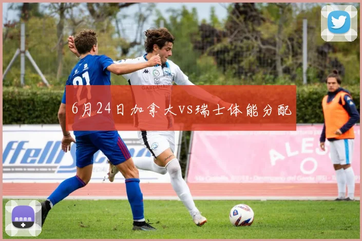 6月24日加拿大vs瑞士体能分配