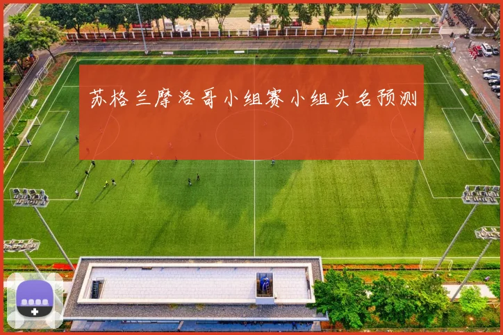 苏格兰摩洛哥小组赛小组头名预测