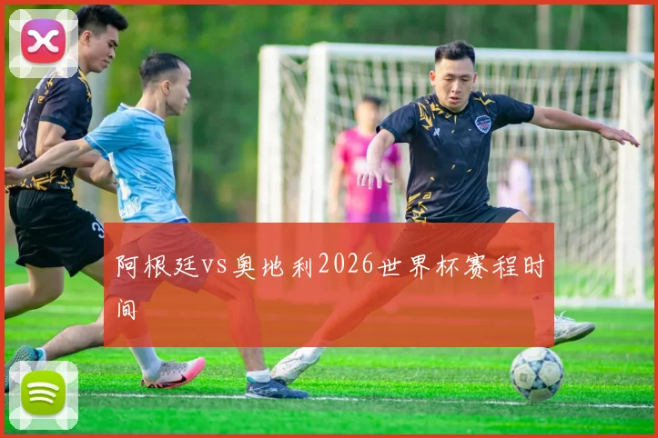 阿根廷vs奥地利2026世界杯赛程时间