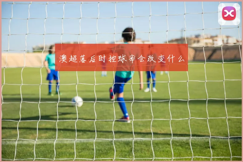 澳超落后时控球率会改变什么