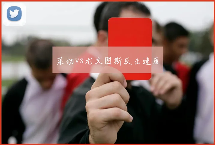 莱切vs尤文图斯反击速度