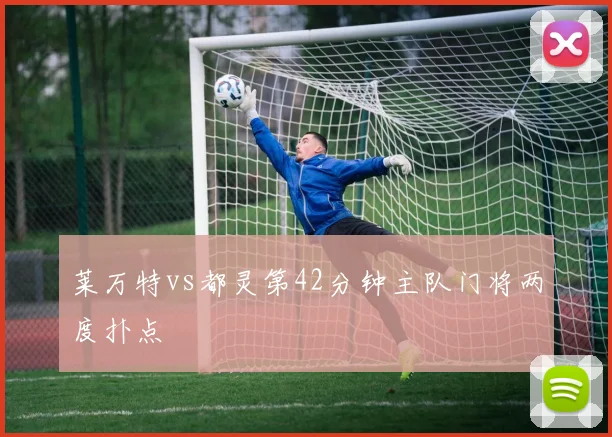 莱万特vs都灵第42分钟主队门将两度扑点