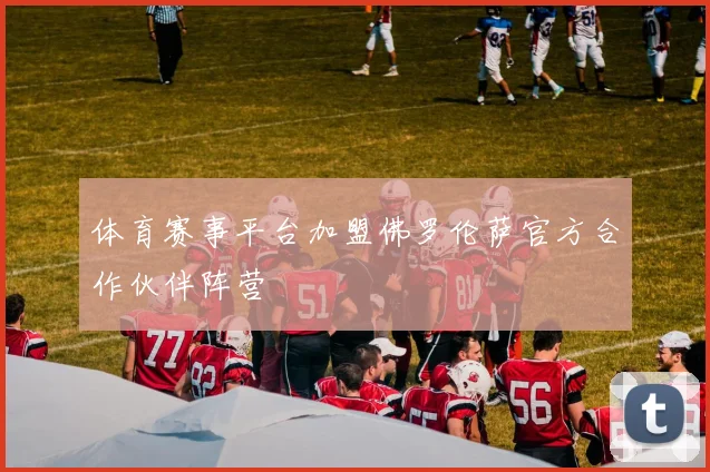 体育赛事平台加盟佛罗伦萨官方合作伙伴阵营