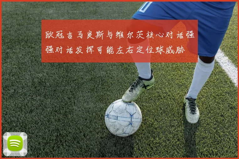 欧冠吉马良斯与维尔茨核心对话强强对话发挥可能左右定位球威胁