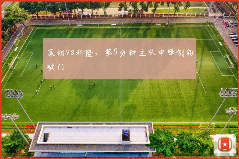莱切vs科隆,第9分钟主队中锋倒钩破门