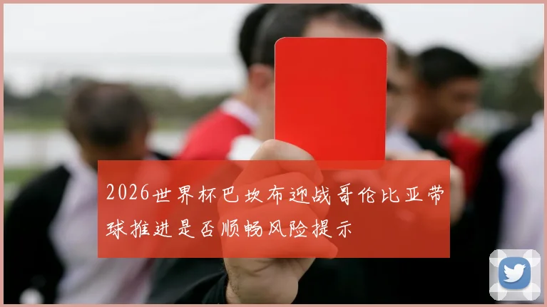 2026世界杯巴坎布迎战哥伦比亚带球推进是否顺畅风险提示